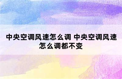 中央空调风速怎么调 中央空调风速怎么调都不变